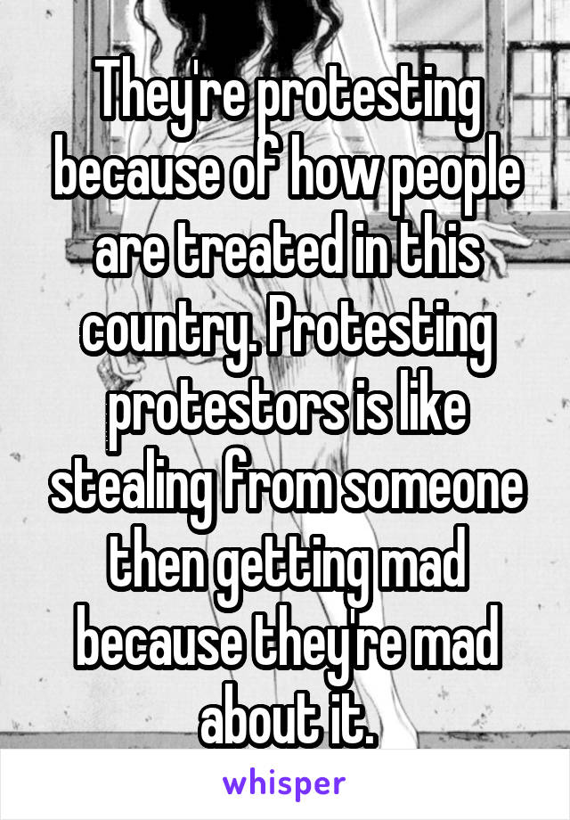 They're protesting because of how people are treated in this country. Protesting protestors is like stealing from someone then getting mad because they're mad about it.