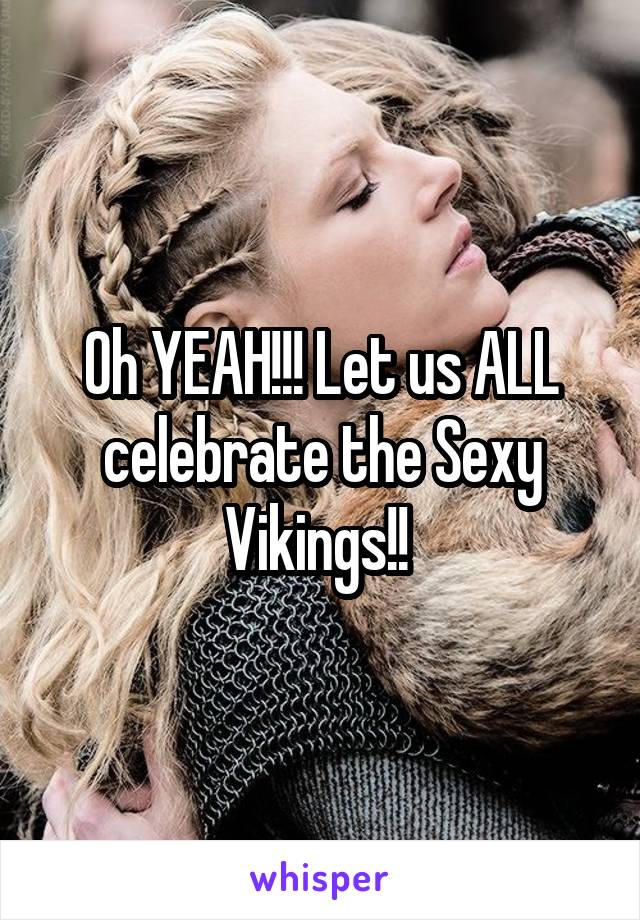 Oh YEAH!!! Let us ALL celebrate the Sexy Vikings!! 
