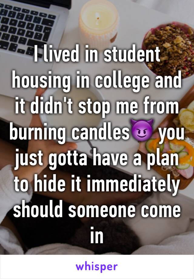 I lived in student housing in college and it didn't stop me from burning candles😈 you just gotta have a plan to hide it immediately should someone come in 