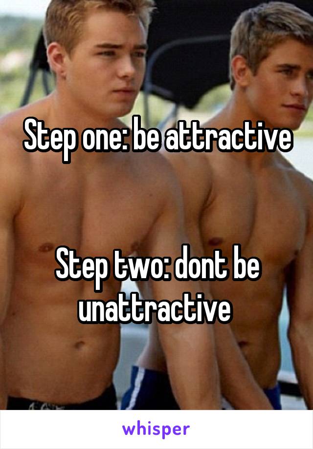 Step one: be attractive 

Step two: dont be unattractive 