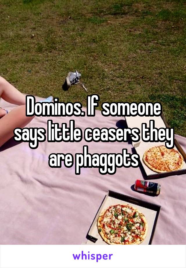 Dominos. If someone says little ceasers they are phaggots
