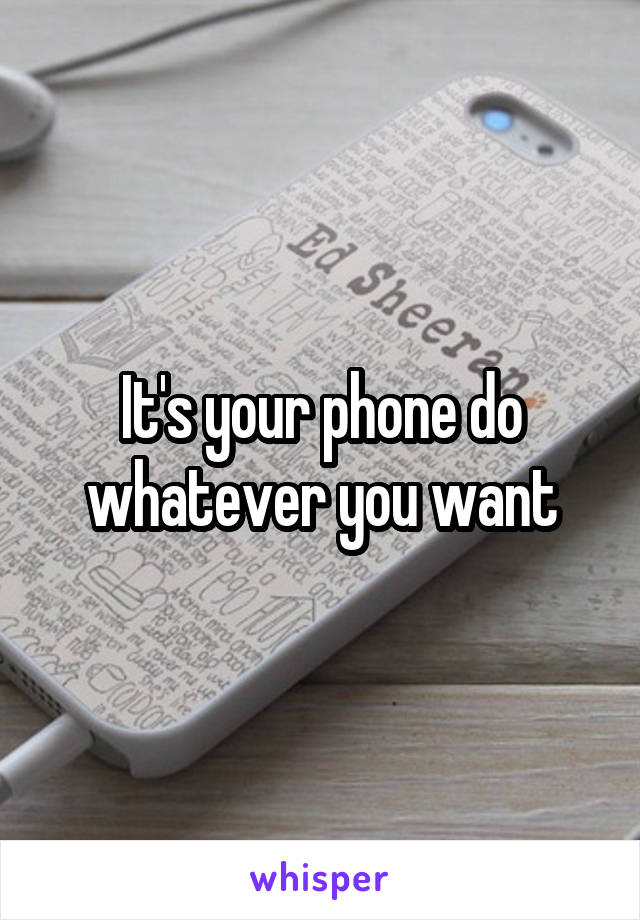 It's your phone do whatever you want