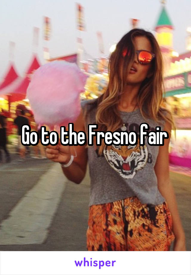 Go to the Fresno fair 
