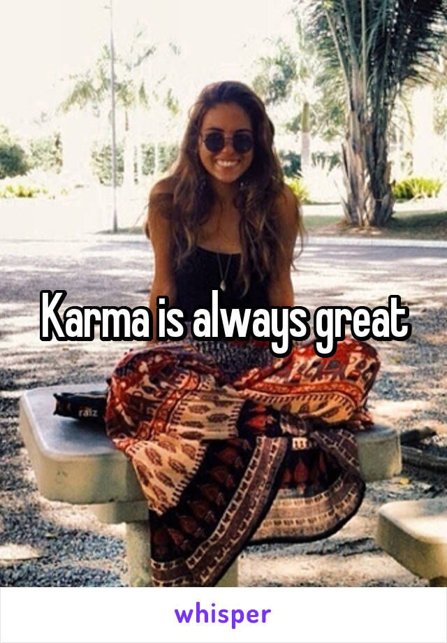 Karma is always great