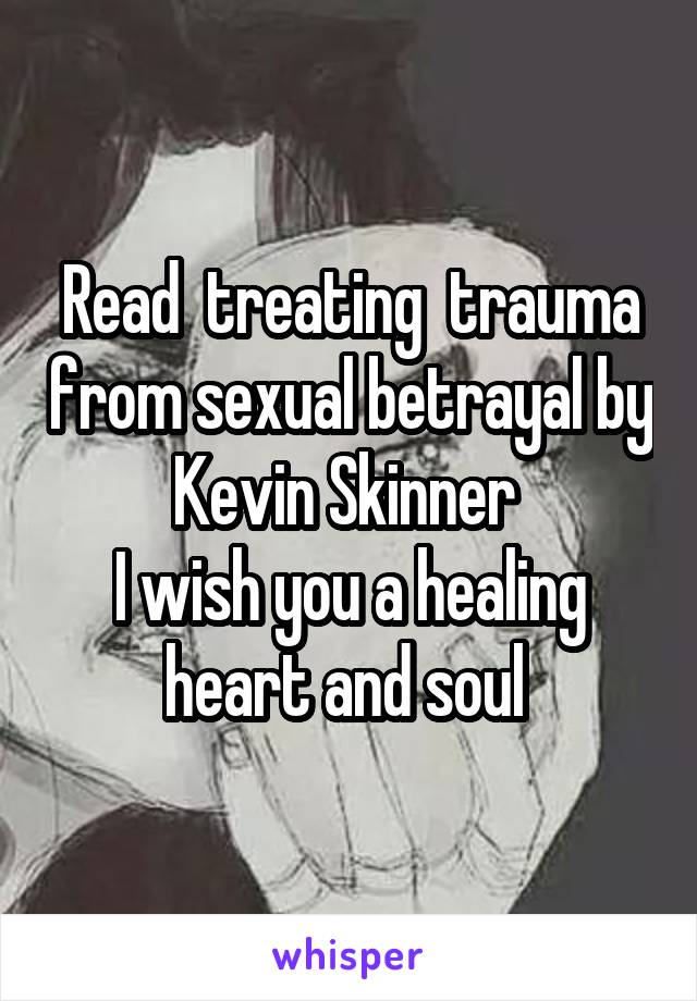 Read  treating  trauma from sexual betrayal by Kevin Skinner 
I wish you a healing heart and soul 