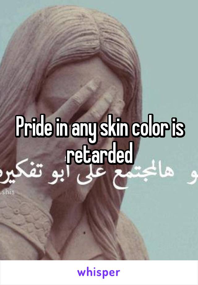 Pride in any skin color is retarded