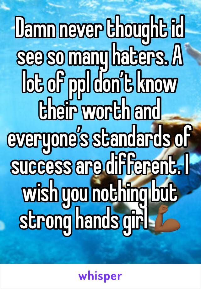 Damn never thought id see so many haters. A lot of ppl don’t know their worth and everyone’s standards of success are different. I wish you nothing but strong hands girl 💪🏾