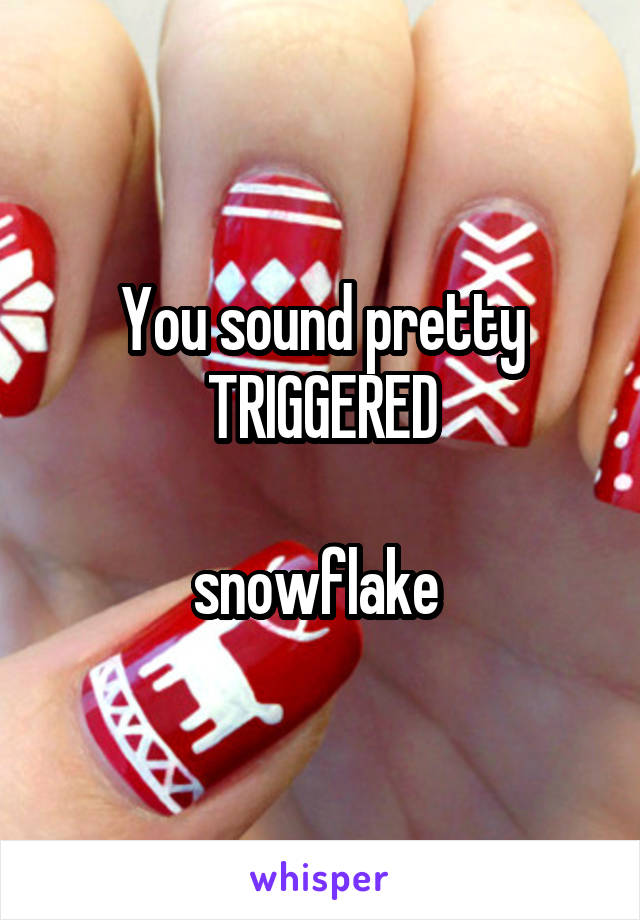 You sound pretty TRIGGERED

snowflake 