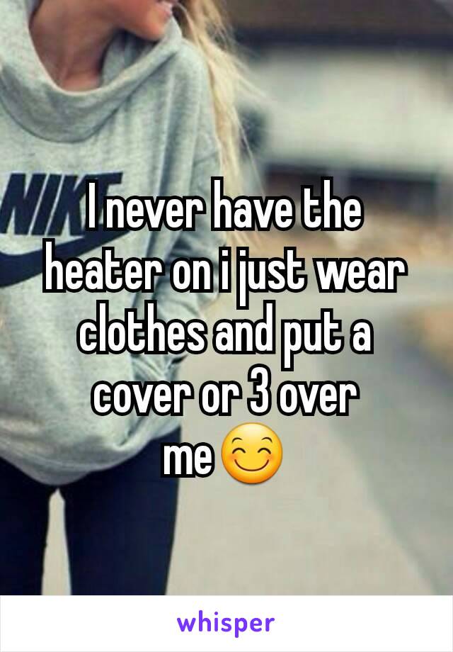 I never have the heater on i just wear clothes and put a cover or 3 over me😊