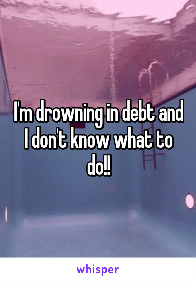 Im Drowning In Debt And I Dont Know What To Do 