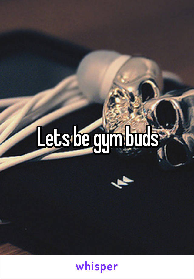 Lets be gym buds