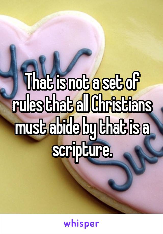 That is not a set of rules that all Christians must abide by that is a scripture.