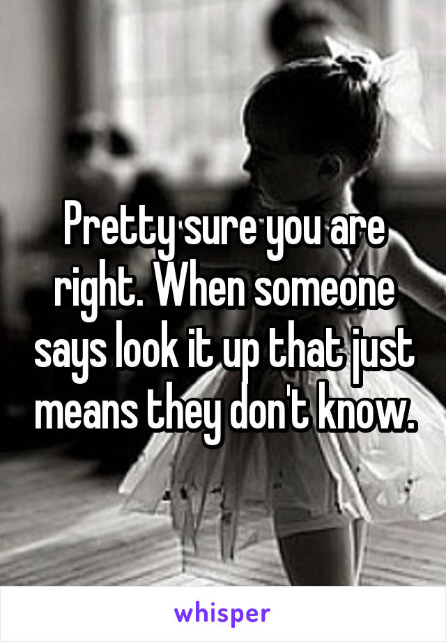 Pretty sure you are right. When someone says look it up that just means they don't know.