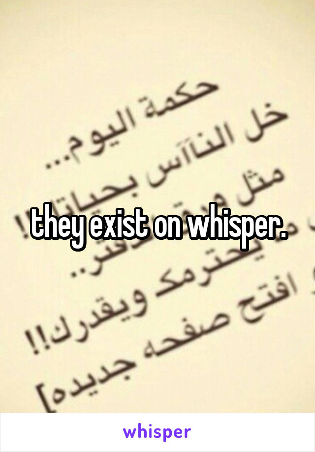 they exist on whisper.