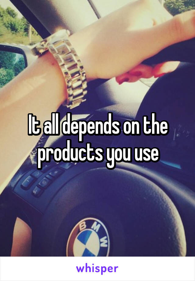 It all depends on the products you use
