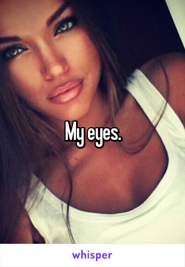 My eyes.