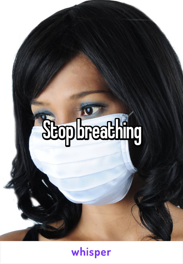 Stop breathing