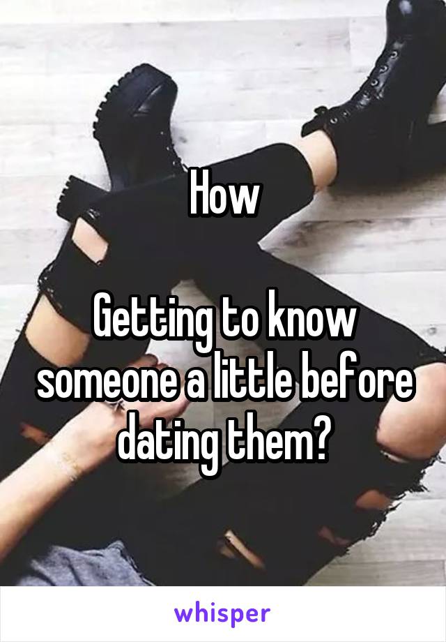How

Getting to know someone a little before dating them?