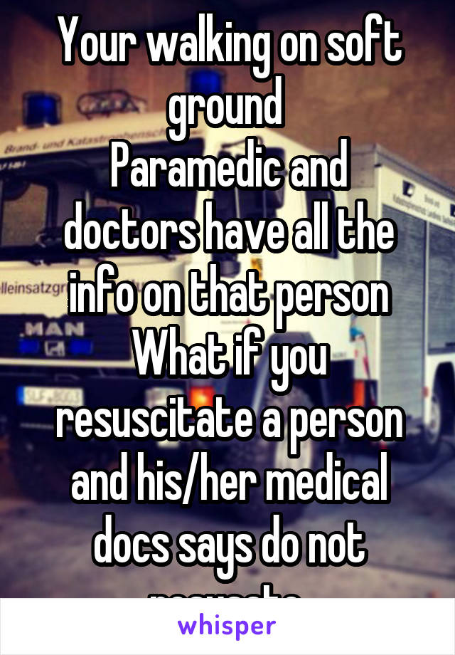 Your walking on soft ground 
Paramedic and doctors have all the info on that person
What if you resuscitate a person and his/her medical docs says do not resusate 