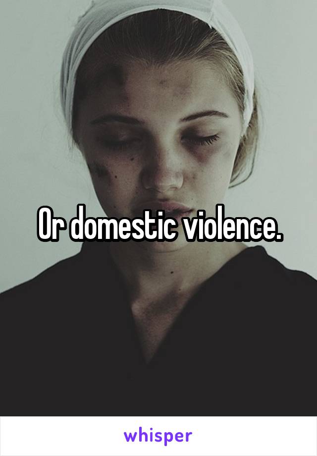 Or domestic violence.