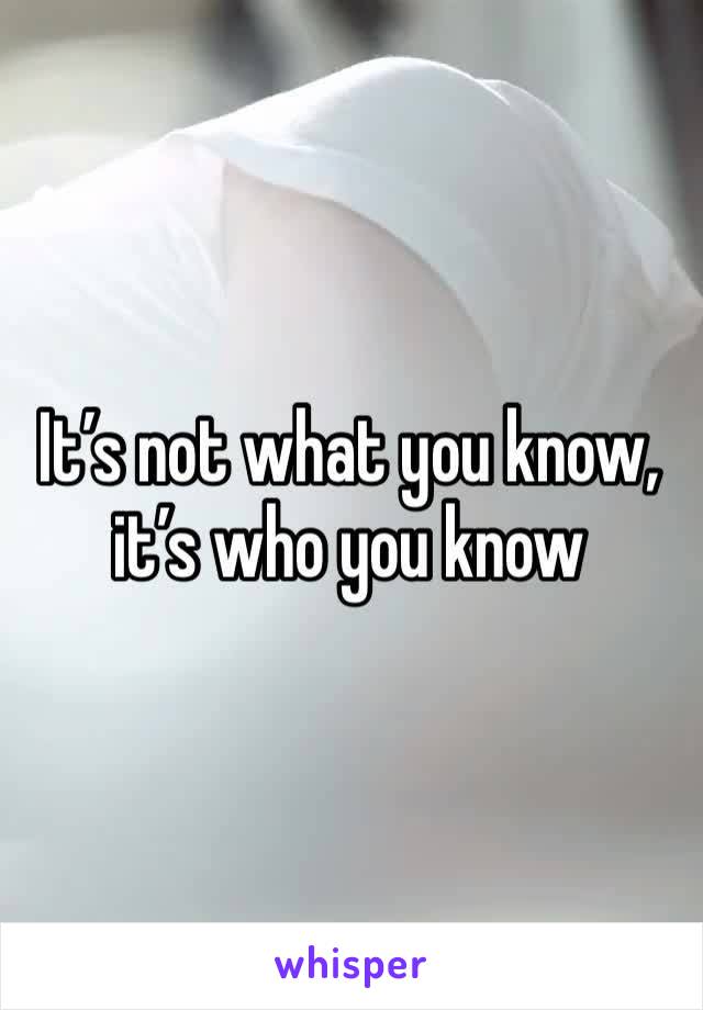It’s not what you know, it’s who you know 