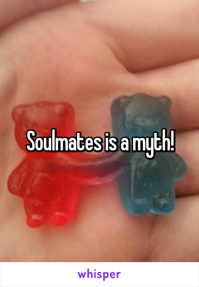 Soulmates is a myth!