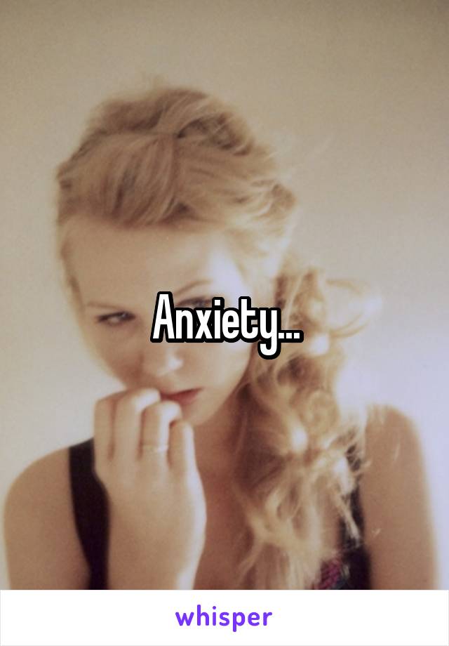Anxiety...