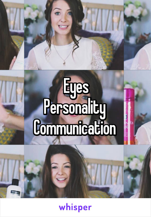 Eyes
Personality 
Communication 