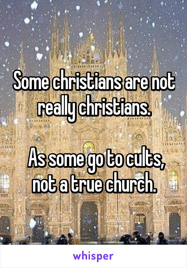 Some christians are not really christians.

 As some go to cults, not a true church.