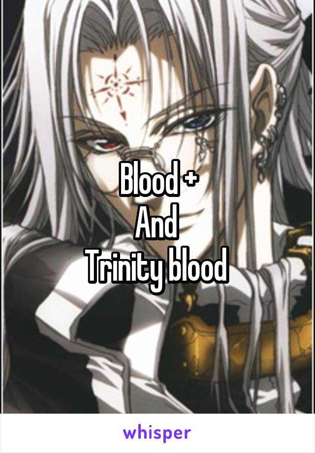 Blood +
And 
Trinity blood 