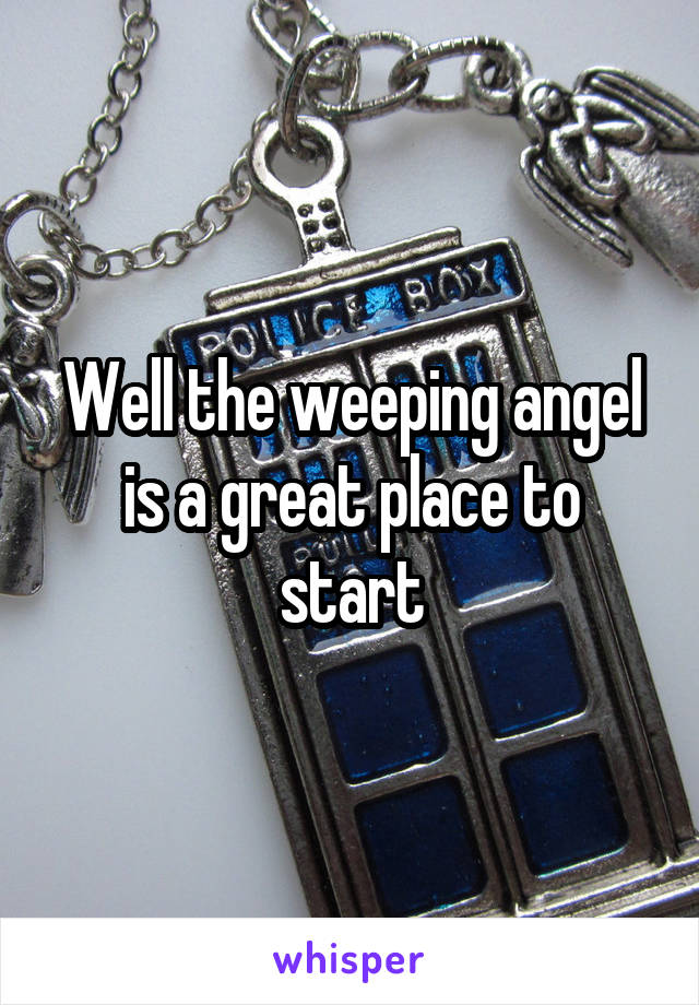 Well the weeping angel is a great place to start