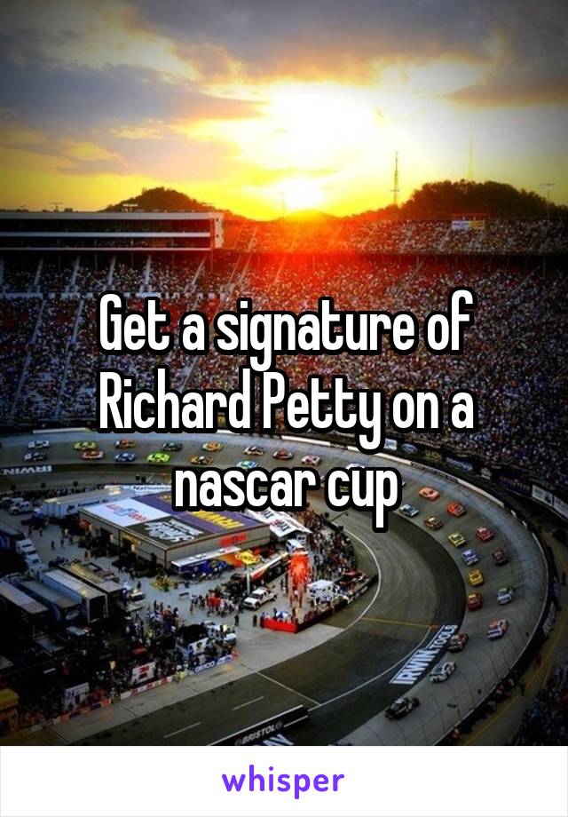 Get a signature of Richard Petty on a nascar cup