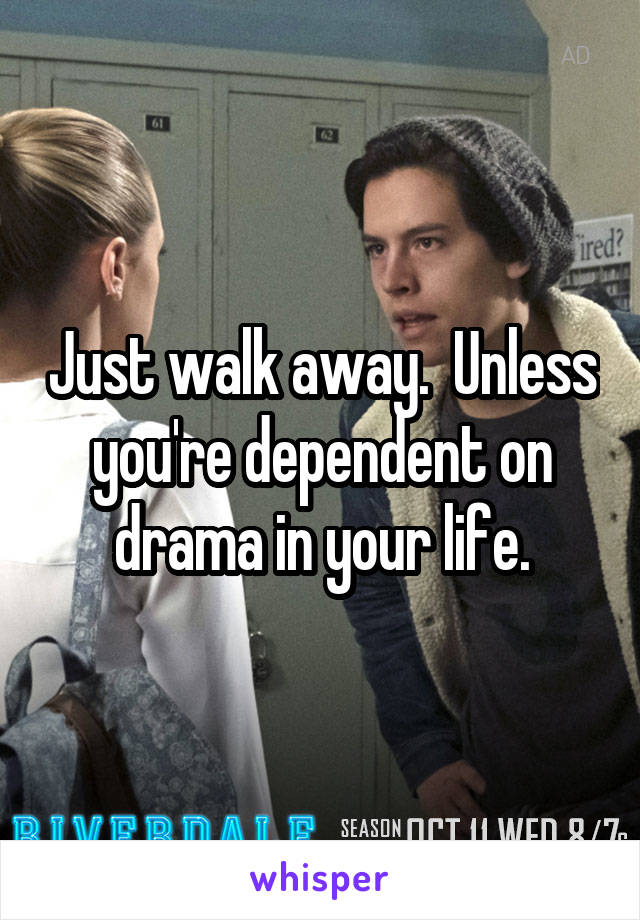 Just walk away.  Unless you're dependent on drama in your life.