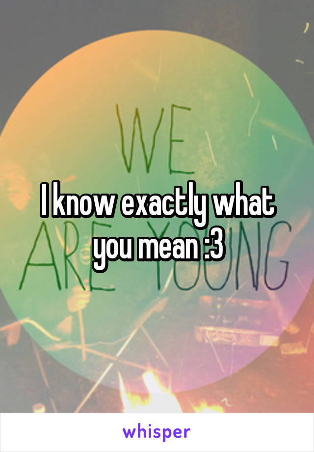I know exactly what you mean :3