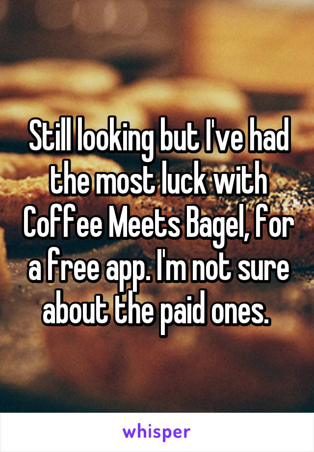 Still looking but I've had the most luck with Coffee Meets Bagel, for a free app. I'm not sure about the paid ones. 