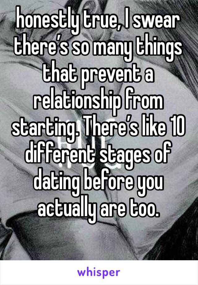 honestly true, I swear there’s so many things that prevent a relationship from starting. There’s like 10 different stages of dating before you actually are too.