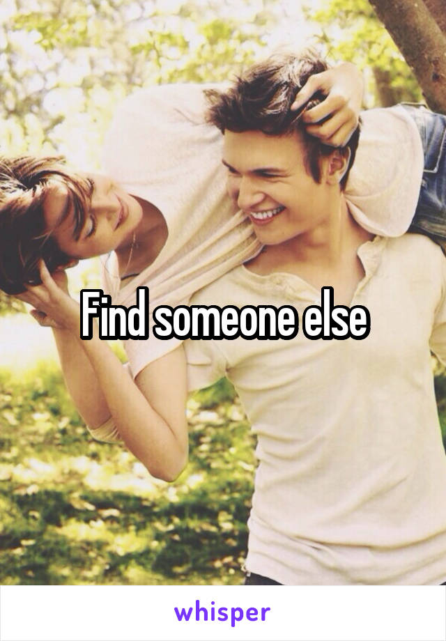 Find someone else