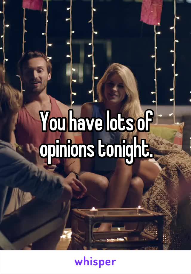 You have lots of opinions tonight.