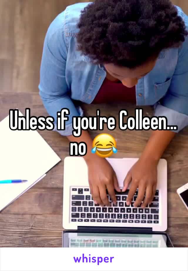 Unless if you're Colleen... no 😂 