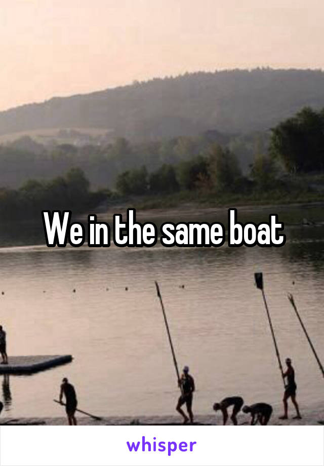 We in the same boat