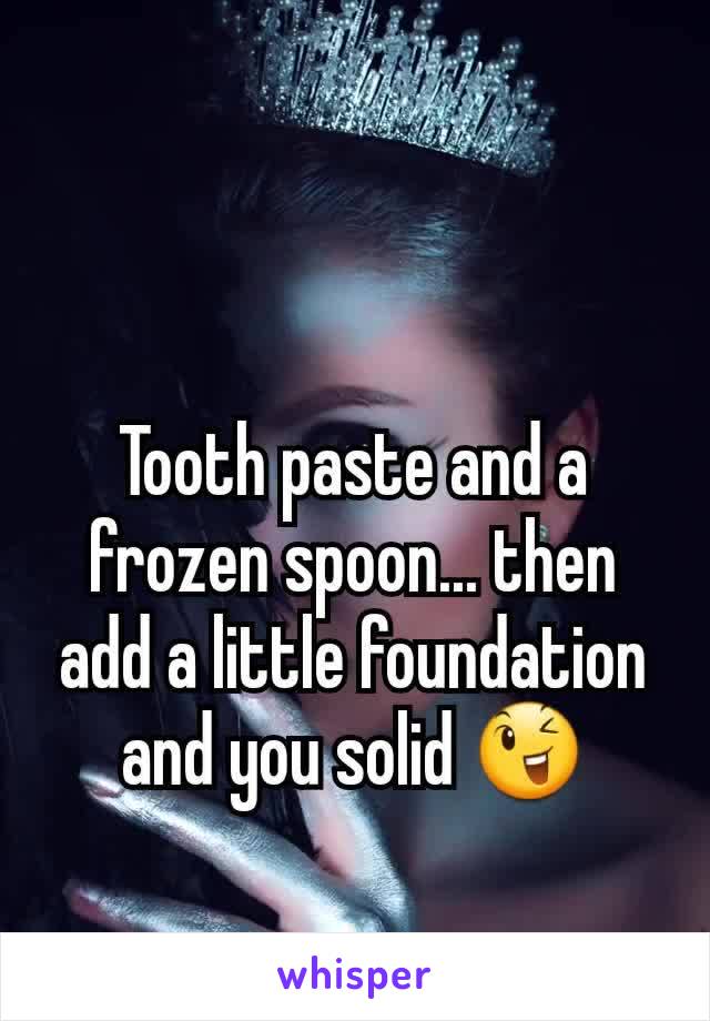 Tooth paste and a frozen spoon... then add a little foundation and you solid 😉