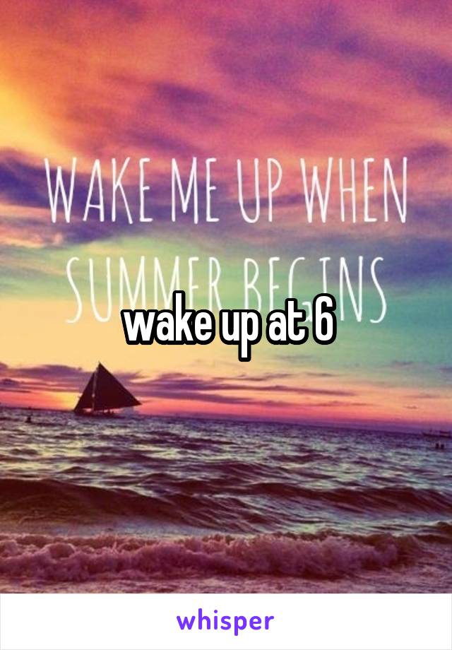 wake up at 6