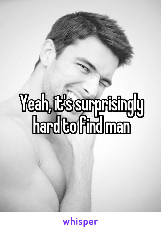 Yeah, it's surprisingly hard to find man