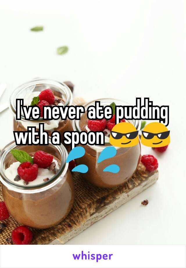 I've never ate pudding with a spoon 😎😎💦💦