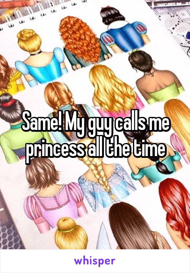 Same! My guy calls me princess all the time