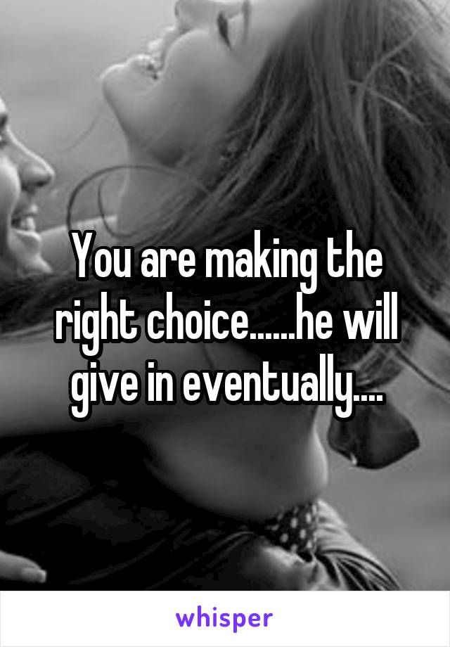 You are making the right choice......he will give in eventually....