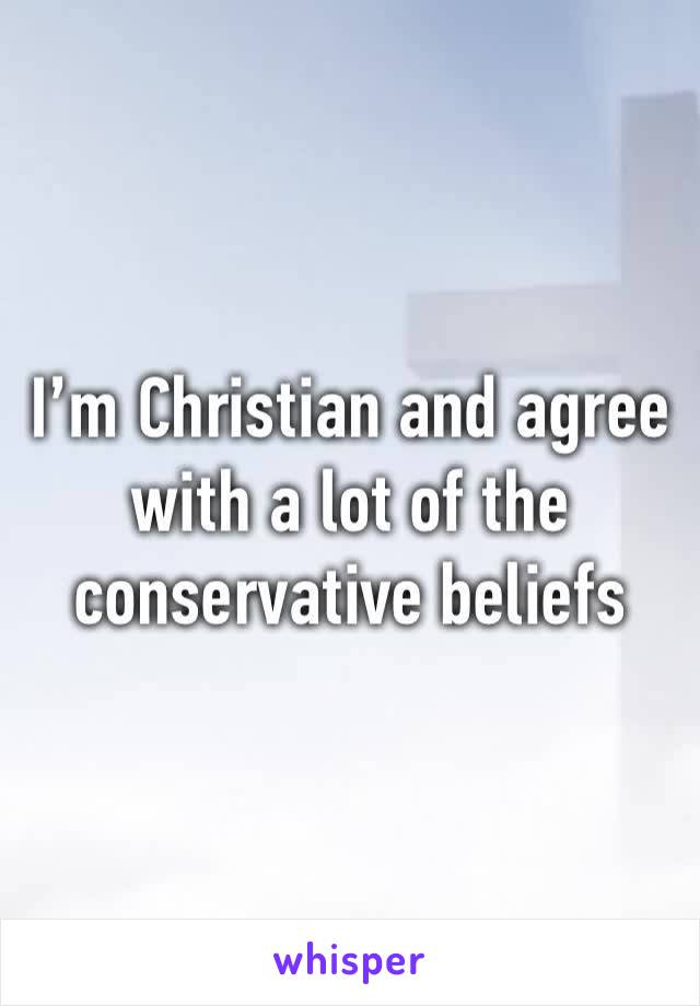 I’m Christian and agree with a lot of the conservative beliefs