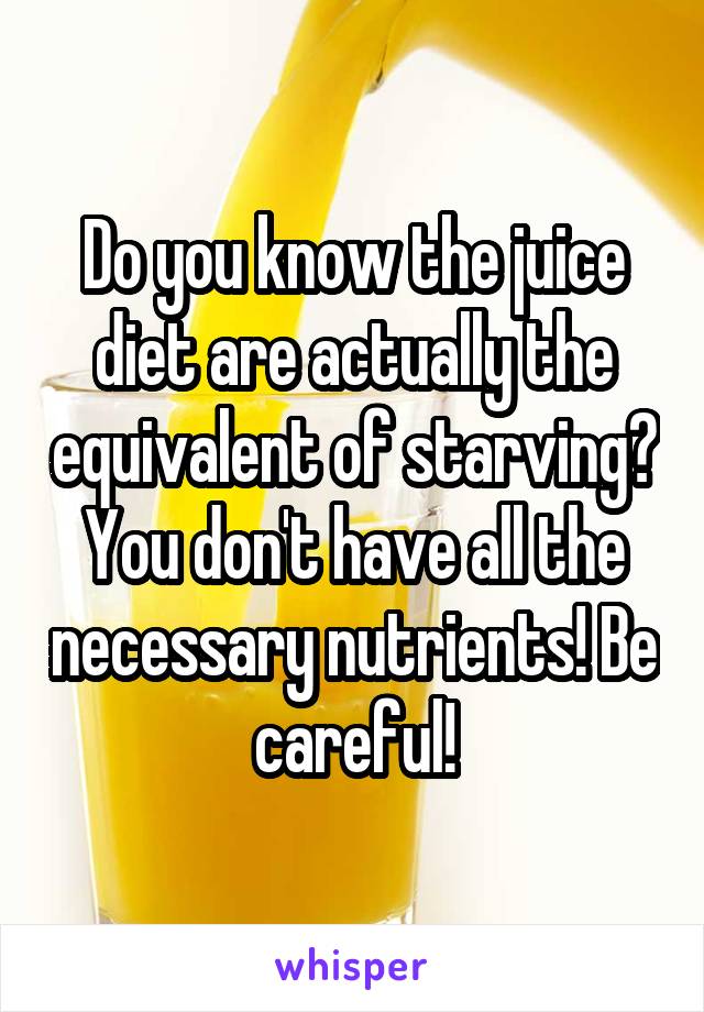 Do you know the juice diet are actually the equivalent of starving? You don't have all the necessary nutrients! Be careful!