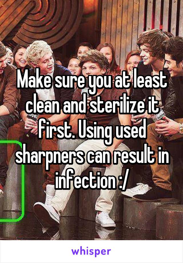 Make sure you at least clean and sterilize it first. Using used sharpners can result in infection :/