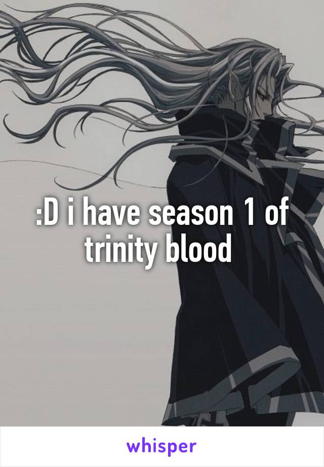 :D i have season 1 of trinity blood 